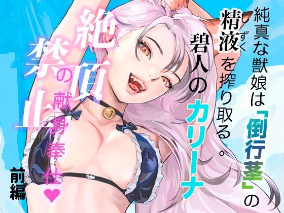 純真な獣娘は「倒行茎」の精液を搾り取る。碧人のカリーナ、絶頂禁止の献身奉仕。（前篇）